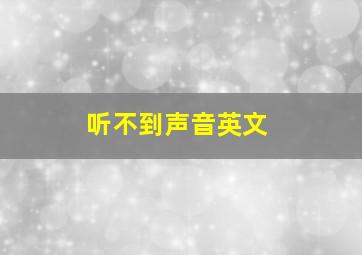 听不到声音英文