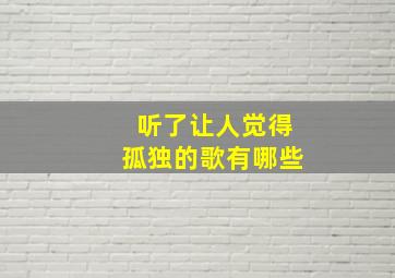 听了让人觉得孤独的歌有哪些