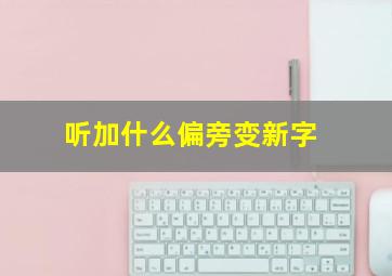 听加什么偏旁变新字