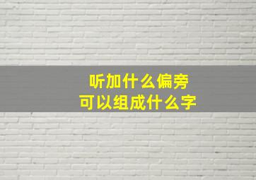 听加什么偏旁可以组成什么字