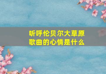 听呼伦贝尔大草原歌曲的心情是什么