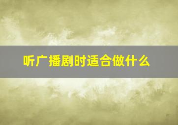 听广播剧时适合做什么