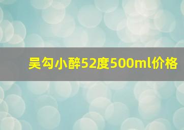 吴勾小醉52度500ml价格