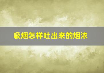 吸烟怎样吐出来的烟浓