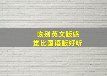 吻别英文版感觉比国语版好听