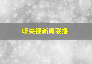 呀央视新闻联播