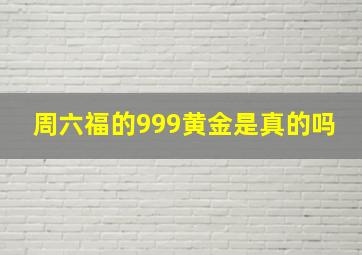 周六福的999黄金是真的吗