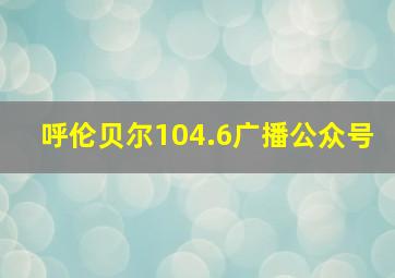 呼伦贝尔104.6广播公众号