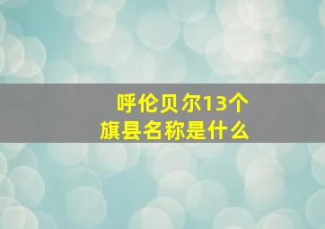 呼伦贝尔13个旗县名称是什么