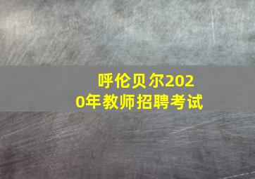 呼伦贝尔2020年教师招聘考试