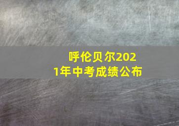 呼伦贝尔2021年中考成绩公布