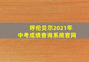 呼伦贝尔2021年中考成绩查询系统官网