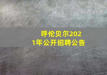 呼伦贝尔2021年公开招聘公告