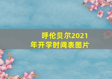 呼伦贝尔2021年开学时间表图片