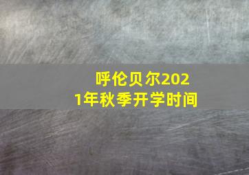 呼伦贝尔2021年秋季开学时间