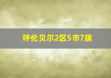 呼伦贝尔2区5市7旗