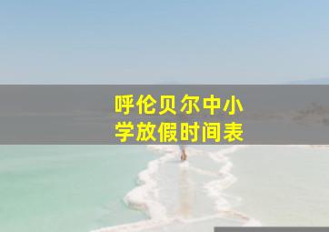 呼伦贝尔中小学放假时间表