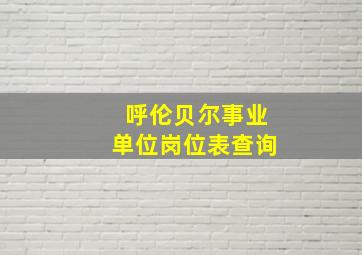 呼伦贝尔事业单位岗位表查询