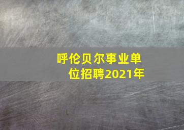 呼伦贝尔事业单位招聘2021年