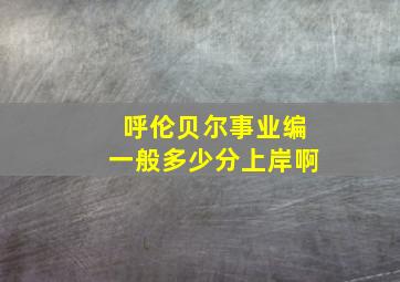 呼伦贝尔事业编一般多少分上岸啊