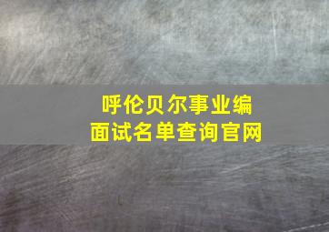 呼伦贝尔事业编面试名单查询官网