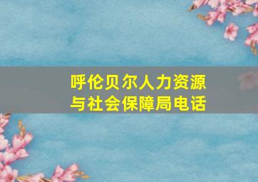 呼伦贝尔人力资源与社会保障局电话