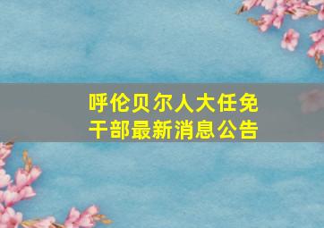 呼伦贝尔人大任免干部最新消息公告