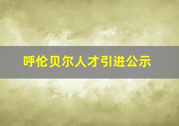 呼伦贝尔人才引进公示