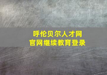 呼伦贝尔人才网官网继续教育登录