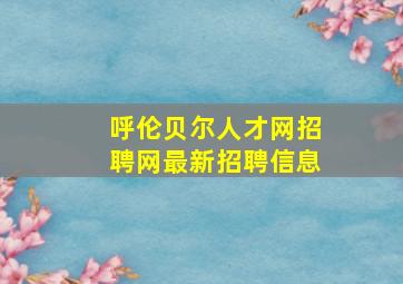 呼伦贝尔人才网招聘网最新招聘信息