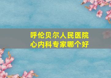 呼伦贝尔人民医院心内科专家哪个好