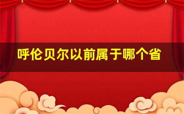 呼伦贝尔以前属于哪个省