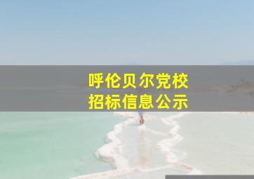 呼伦贝尔党校招标信息公示