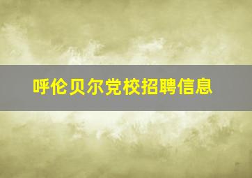 呼伦贝尔党校招聘信息