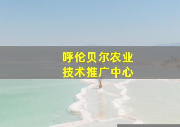 呼伦贝尔农业技术推广中心