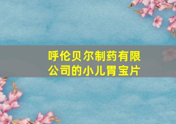 呼伦贝尔制药有限公司的小儿胃宝片