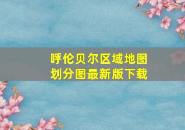 呼伦贝尔区域地图划分图最新版下载