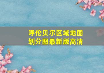 呼伦贝尔区域地图划分图最新版高清