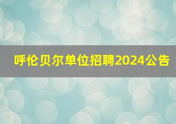 呼伦贝尔单位招聘2024公告