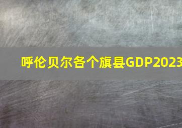 呼伦贝尔各个旗县GDP2023