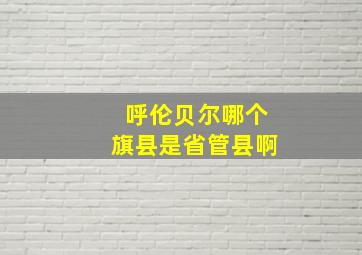 呼伦贝尔哪个旗县是省管县啊