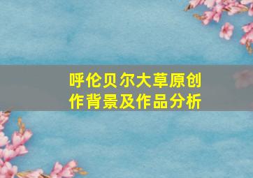 呼伦贝尔大草原创作背景及作品分析