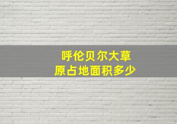 呼伦贝尔大草原占地面积多少