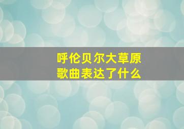 呼伦贝尔大草原歌曲表达了什么