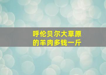 呼伦贝尔大草原的羊肉多钱一斤