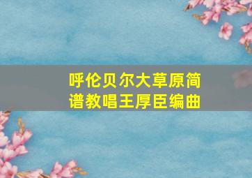 呼伦贝尔大草原简谱教唱王厚臣编曲