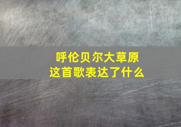 呼伦贝尔大草原这首歌表达了什么