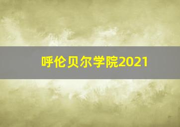 呼伦贝尔学院2021