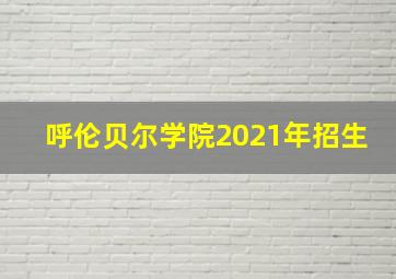 呼伦贝尔学院2021年招生