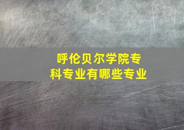 呼伦贝尔学院专科专业有哪些专业